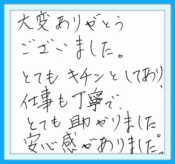 大変ありがとうございました。 とてもキチンとしてあり、仕事も 丁寧でとても助かりました。 安心感がありました。